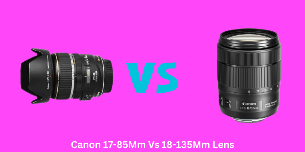 Canon 17-85Mm Vs 18-135Mm Lens